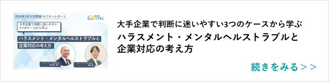 関連記事「大手企業で判断に迷いやすい3つのケースから学ぶ ハラスメント・メンタルヘルストラブルと企業対応の考え方」はこちらからアクセス